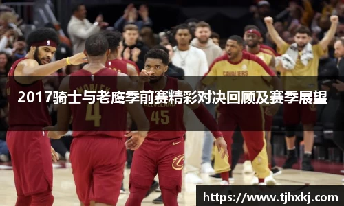 2017骑士与老鹰季前赛精彩对决回顾及赛季展望
