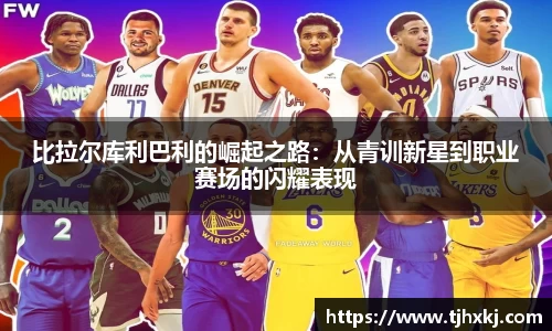 比拉尔库利巴利的崛起之路：从青训新星到职业赛场的闪耀表现