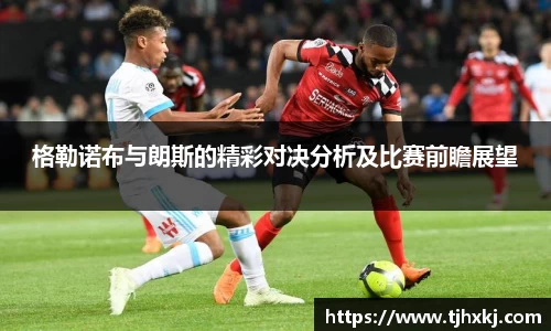 格勒诺布与朗斯的精彩对决分析及比赛前瞻展望
