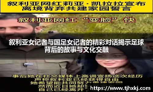 叙利亚女记者与国足女记者的精彩对话揭示足球背后的故事与文化交融
